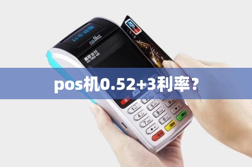 pos机0.52+3利率? pos机0.52+3利率?