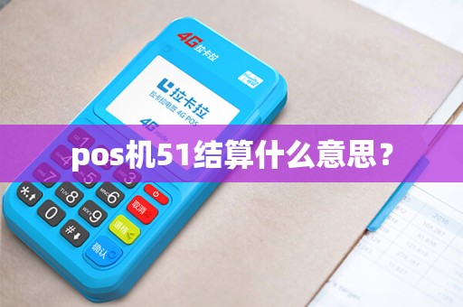 pos机51结算什么意思? pos机51结算什么意思?