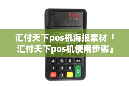 汇付天下pos机海报素材「汇付天下pos机使用步骤」 汇付天下pos机海报素材「汇付天下pos机使用步骤」