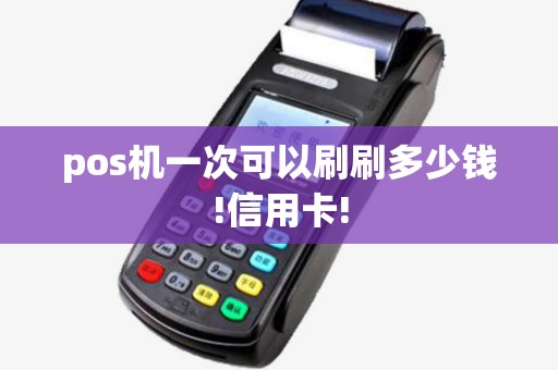 pos机一次可以刷刷多少钱!信用卡! pos机一次可以刷刷多少钱!信用卡!