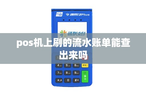 pos机上刷的流水账单能查出来吗 pos机上刷的流水账单能查出来吗