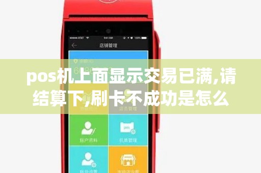 pos机上面显示交易已满,请结算下,刷卡不成功是怎么回事 pos机上面显示交易已满,请结算下,刷卡不成功是怎么回事