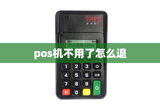 pos机不用了怎么退 pos机不用了怎么退