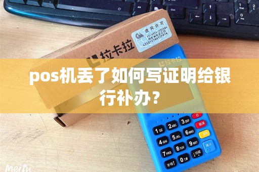 pos机丢了如何写证明给银行补办? pos机丢了如何写证明给银行补办?