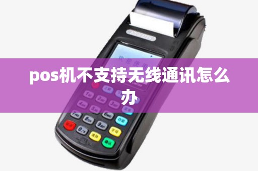 pos机不支持无线通讯怎么办 pos机不支持无线通讯怎么办