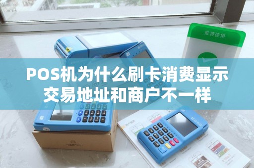 POS机为什么刷卡消费显示交易地址和商户不一样