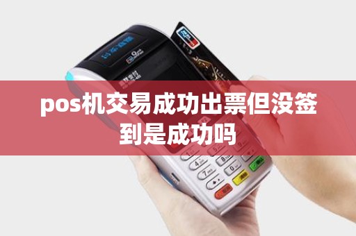 pos机交易成功出票但没签到是成功吗 pos机交易成功出票但没签到是成功吗