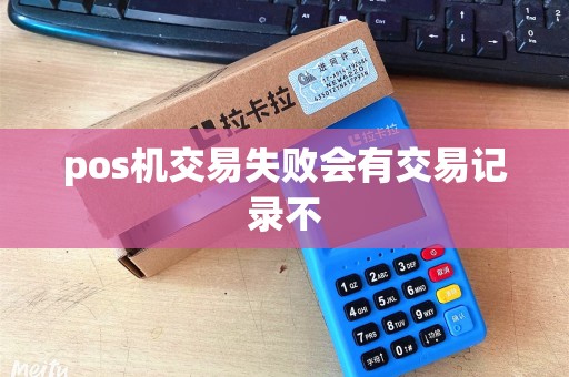 pos机交易失败会有交易记录不 pos机交易失败会有交易记录不