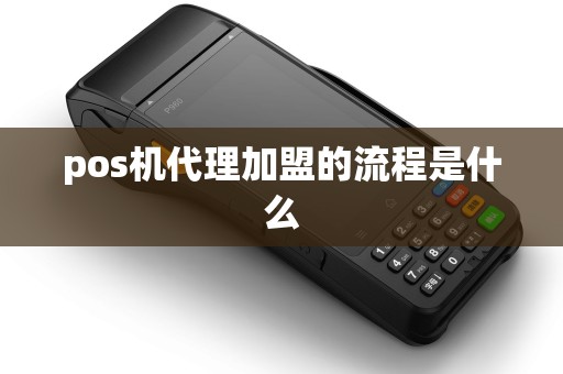 pos机代理加盟的流程是什么 pos机代理加盟的流程是什么