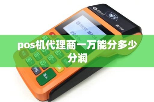 pos机代理商一万能分多少分润 pos机代理商一万能分多少分润