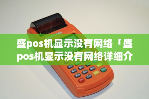 盛pos机显示没有网络「盛pos机显示没有网络详细介绍」 盛pos机显示没有网络「盛pos机显示没有网络详细介绍」