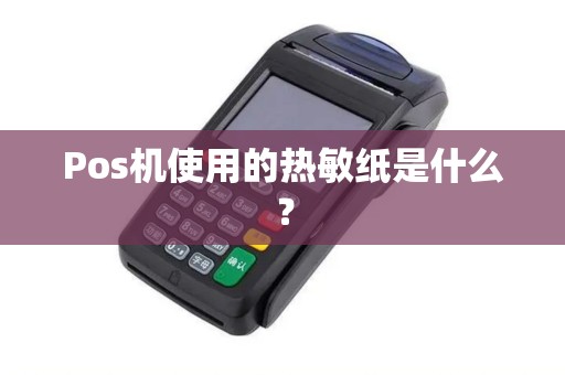 Pos机使用的热敏纸是什么? Pos机使用的热敏纸是什么?