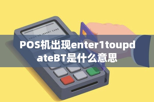 POS机出现enter1toupdateBT是什么意思 POS机出现enter1toupdateBT是什么意思