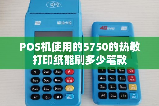 POS机使用的5750的热敏打印纸能刷多少笔款 POS机使用的5750的热敏打印纸能刷多少笔款