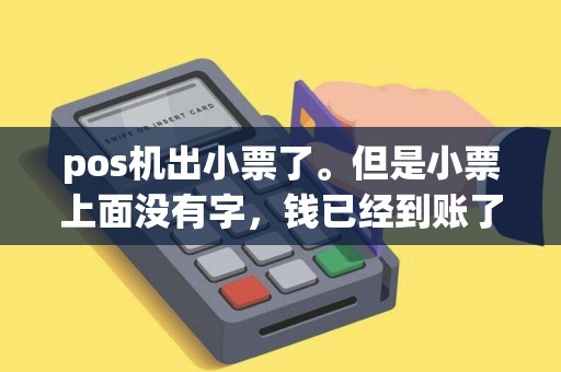 pos机出小票了。但是小票上面没有字,钱已经到账了。我不小心弄签退了。我现在想补那个小票 pos机出小票了。但是小票上面没有字,钱已经到账了。我不小心弄签退了。我现在想补那个小票