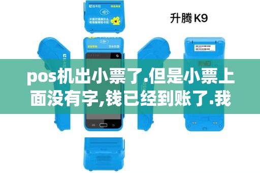 pos机出小票了.但是小票上面没有字,钱已经到账了.我不小... pos机出小票了.但是小票上面没有字,钱已经到账了.我不小...