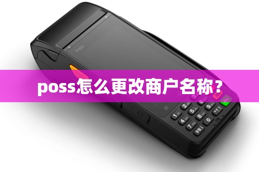 poss怎么更改商户名称? poss怎么更改商户名称?