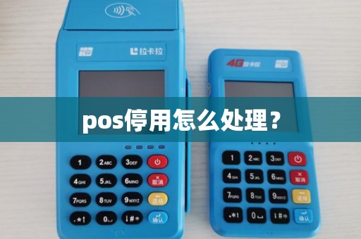 pos停用怎么处理? pos停用怎么处理?
