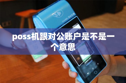 poss机跟对公账户是不是一个意思 poss机跟对公账户是不是一个意思