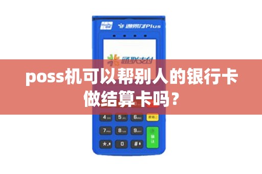 poss机可以帮别人的银行卡做结算卡吗？
