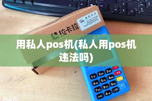 用私人pos机(私人用pos机违法吗) 用私人pos机(私人用pos机违法吗)