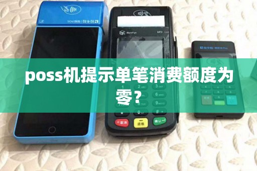 poss机提示单笔消费额度为零? poss机提示单笔消费额度为零?