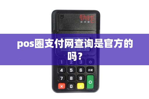 pos圈支付网查询是官方的吗? pos圈支付网查询是官方的吗?