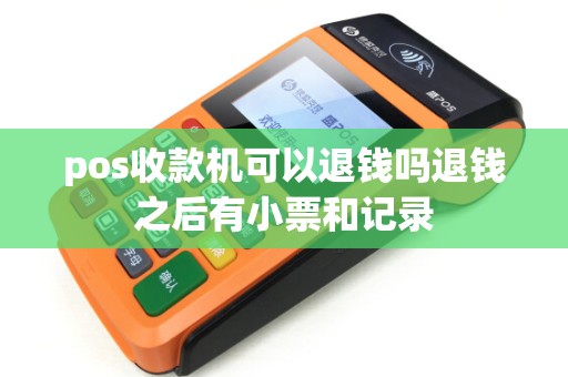 pos收款机可以退钱吗退钱之后有小票和记录 pos收款机可以退钱吗退钱之后有小票和记录