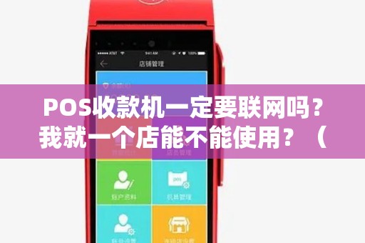 POS收款机一定要联网吗?我就一个店能不能使用?(有照片) POS收款机一定要联网吗?我就一个店能不能使用?(有照片)