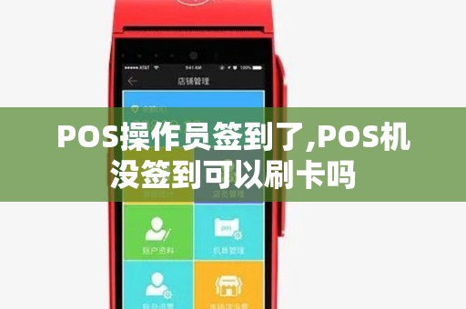 POS操作员签到了,POS机没签到可以刷卡吗 POS操作员签到了,POS机没签到可以刷卡吗