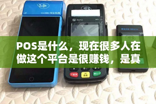 POS是什么,现在很多人在做这个平台是很赚钱,是真的吗? POS是什么,现在很多人在做这个平台是很赚钱,是真的吗?