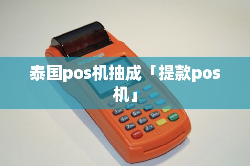 泰国pos机抽成「提款pos机」 泰国pos机抽成「提款pos机」