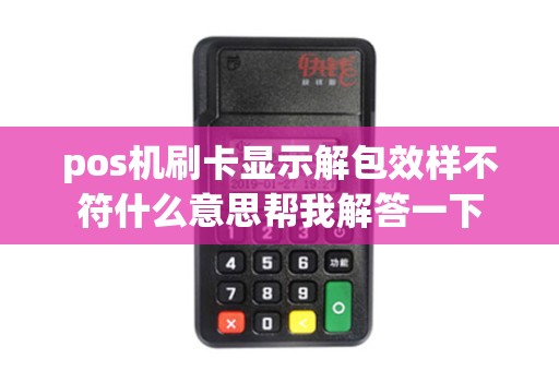 pos机刷卡显示解包效样不符什么意思帮我解答一下 pos机刷卡显示解包效样不符什么意思帮我解答一下