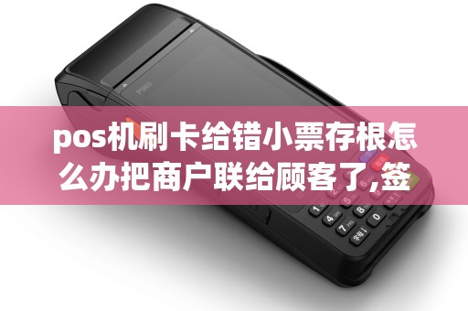 pos机刷卡给错小票存根怎么办把商户联给顾客了,签了持...