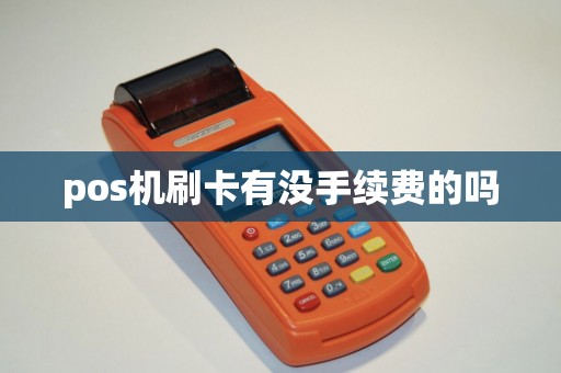 pos机刷卡有没手续费的吗 pos机刷卡有没手续费的吗