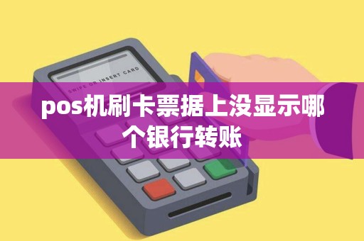 pos机刷卡票据上没显示哪个银行转账