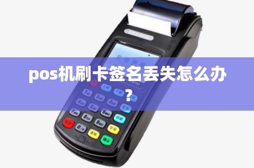 pos机刷卡签名丢失怎么办? pos机刷卡签名丢失怎么办?