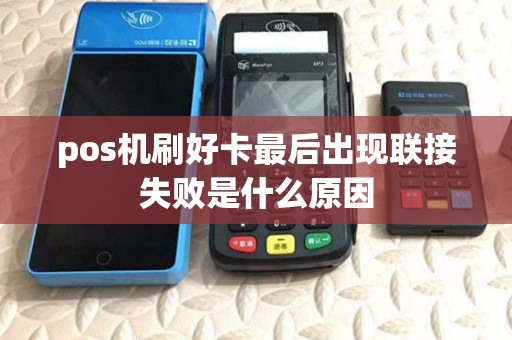 pos机刷好卡最后出现联接失败是什么原因 pos机刷好卡最后出现联接失败是什么原因