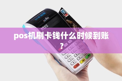 pos机刷卡钱什么时候到账? pos机刷卡钱什么时候到账?