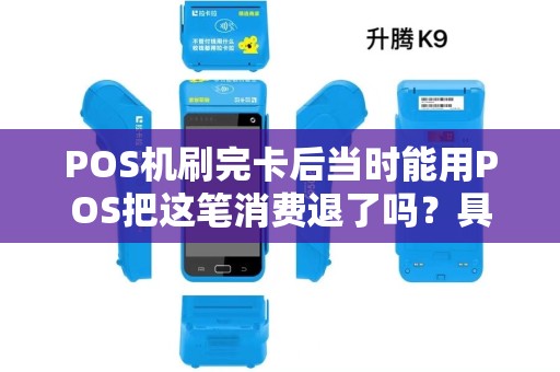 POS机刷完卡后当时能用POS把这笔消费退了吗?具体怎么操作?银行那边的记录是怎么显示的? POS机刷完卡后当时能用POS把这笔消费退了吗?具体怎么操作?银行那边的记录是怎么显示的?