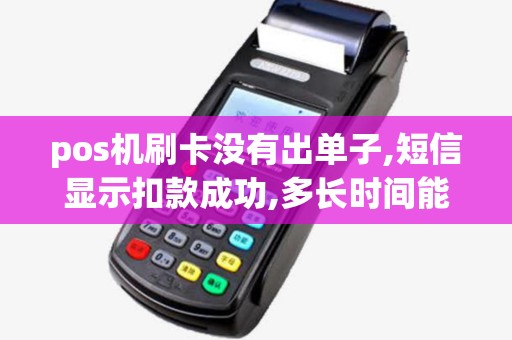 pos机刷卡没有出单子,短信显示扣款成功,多长时间能查到...