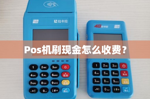 Pos机刷现金怎么收费? Pos机刷现金怎么收费?