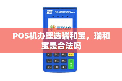 POS机办理选瑞和宝，瑞和宝是合法吗