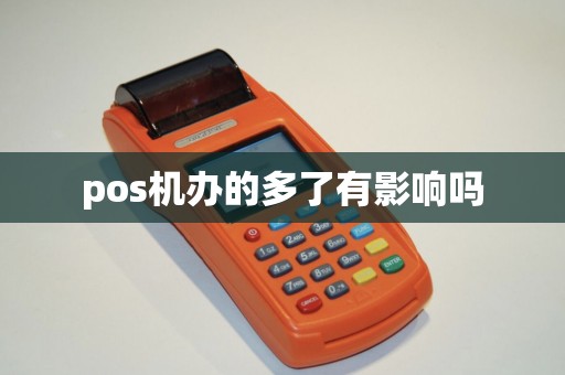 pos机办的多了有影响吗 pos机办的多了有影响吗
