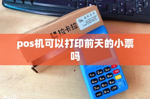 pos机可以打印前天的小票吗 pos机可以打印前天的小票吗