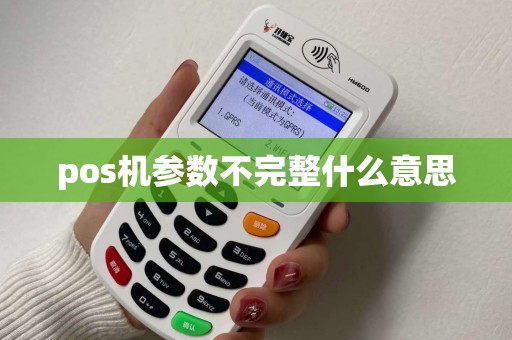 pos机参数不完整什么意思 pos机参数不完整什么意思