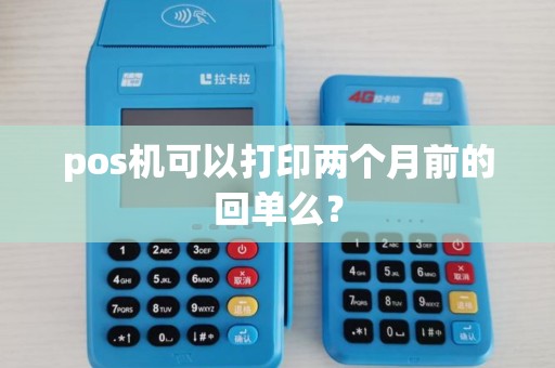 pos机可以打印两个月前的回单么? pos机可以打印两个月前的回单么?