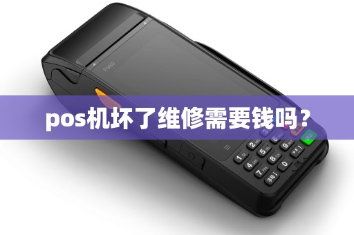 pos机坏了维修需要钱吗? pos机坏了维修需要钱吗?