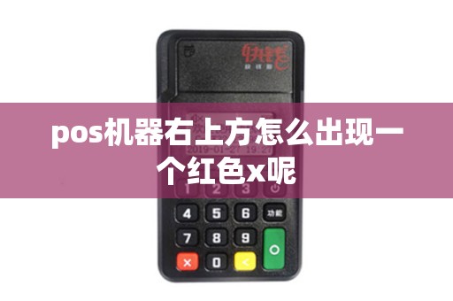 pos机器右上方怎么出现一个红色x呢 pos机器右上方怎么出现一个红色x呢