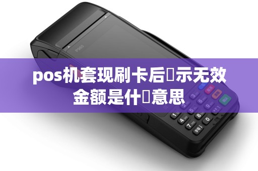 pos机套现刷卡后顕示无效金额是什麼意思 pos机套现刷卡后顕示无效金额是什麼意思